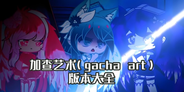 加查艺术(gacha art)版本大全