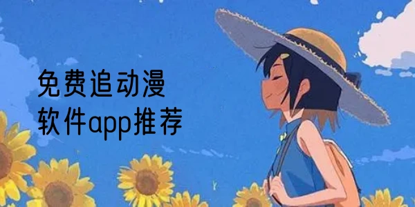免费追动漫软件app推荐大全