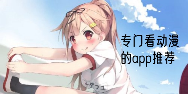 专门看动漫的app推荐大全